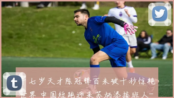 十七岁天才陈冠锋百米破十秒惊艳世界 中国短跑迎来苏炳添接班人