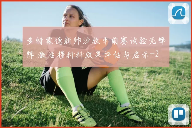 多特蒙德新帅沙欣季前赛试验无锋阵 激活穆科科效果评估与启示