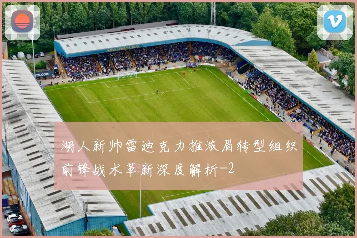 湖人新帅雷迪克力推浓眉转型组织前锋战术革新深度解析