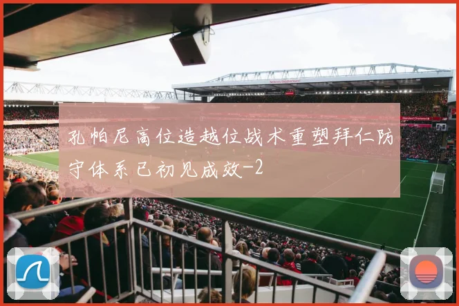 孔帕尼高位造越位战术重塑拜仁防守体系已初见成效