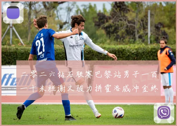 二零二六钻石联赛巴黎站男子一百一十米栏谢文骏力拼霍洛威冲金终极预测